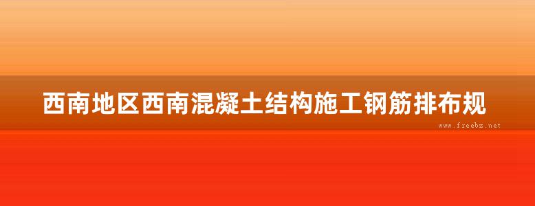 西南地区西南混凝土结构施工钢筋排布规则与构造详图