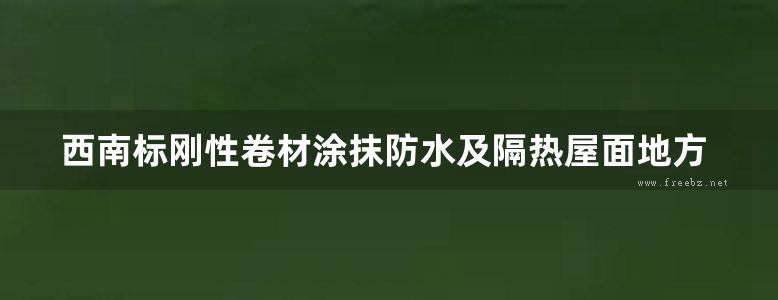 西南标刚性卷材涂抹防水及隔热屋面地方规范图集