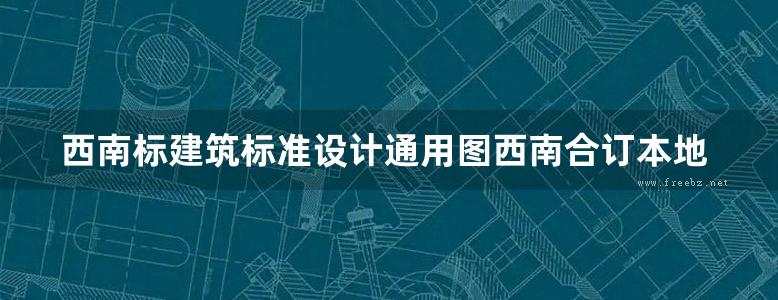 西南标建筑标准设计通用图西南合订本地方规范图集