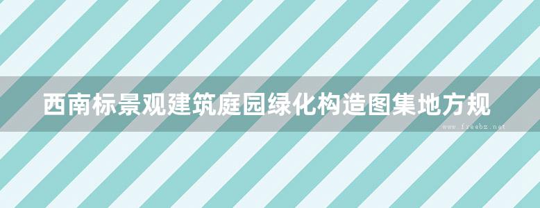 西南标景观建筑庭园绿化构造图集地方规范图集