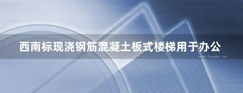 西南标现浇钢筋混凝土板式楼梯用于办公楼医院旅馆教学楼等公共建筑地方规范图集