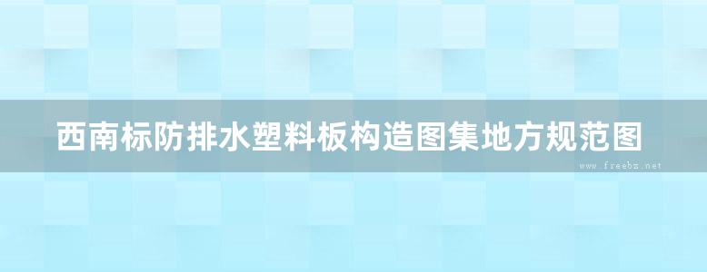 西南标防排水塑料板构造图集地方规范图集