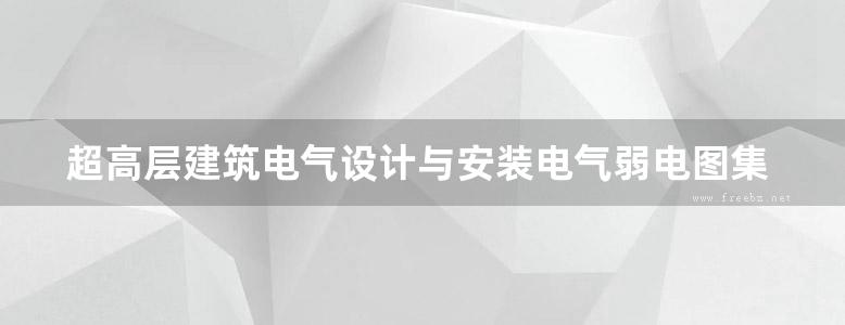 超高层建筑电气设计与安装电气弱电图集