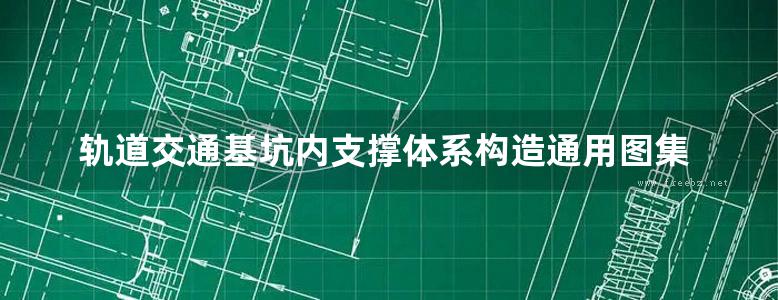 轨道交通基坑内支撑体系构造通用图集