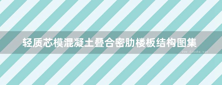 轻质芯模混凝土叠合密肋楼板结构图集