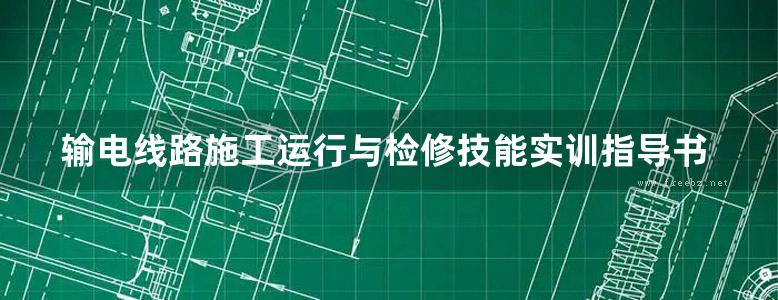 输电线路施工运行与检修技能实训指导书