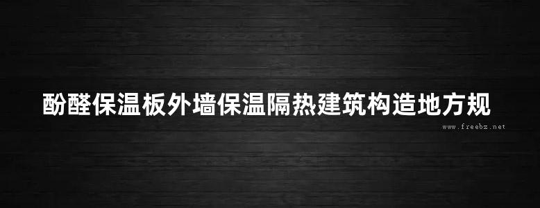 酚醛保温板外墙保温隔热建筑构造地方规范图集