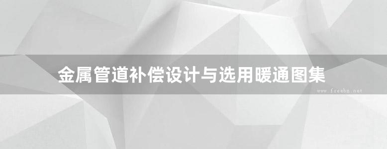 金属管道补偿设计与选用暖通图集