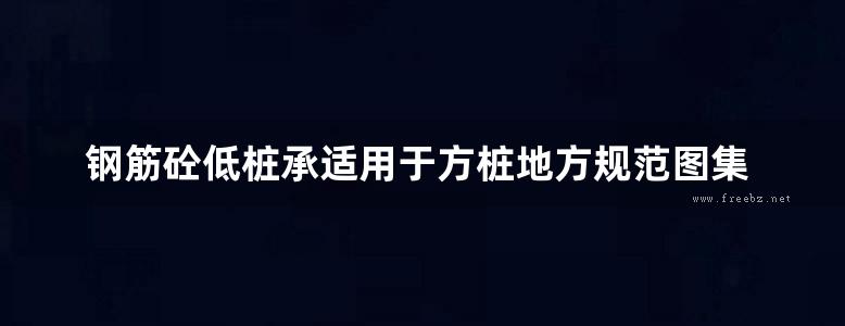 钢筋砼低桩承适用于方桩地方规范图集