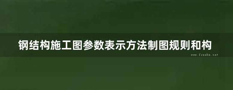 钢结构施工图参数表示方法制图规则和构造详图