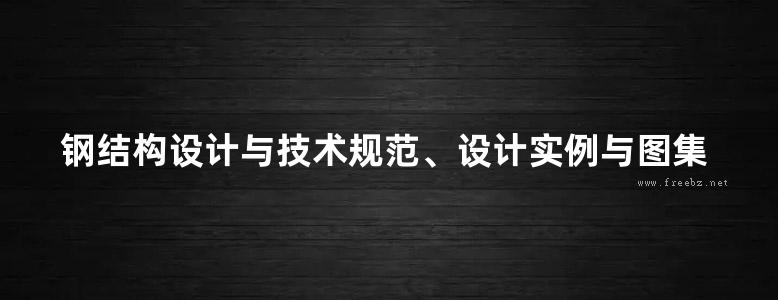 钢结构设计与技术规范、设计实例与图集实务全书