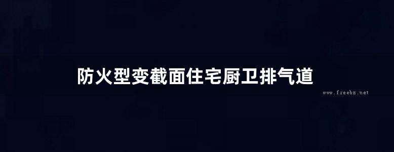 防火型变截面住宅厨卫排气道