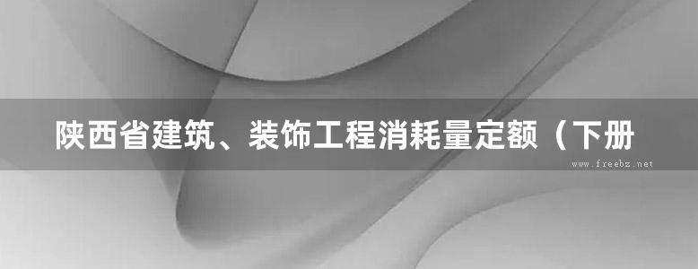 陕西省建筑、装饰工程消耗量定额（下册）