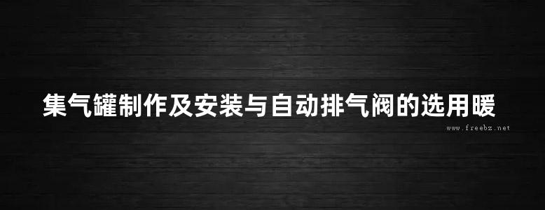 集气罐制作及安装与自动排气阀的选用暖通图集