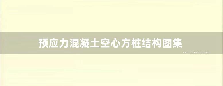 预应力混凝土空心方桩结构图集