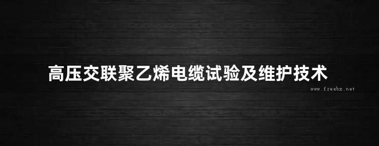 高压交联聚乙烯电缆试验及维护技术