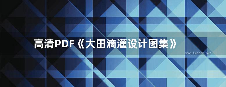 高清PDF《大田滴灌设计图集》