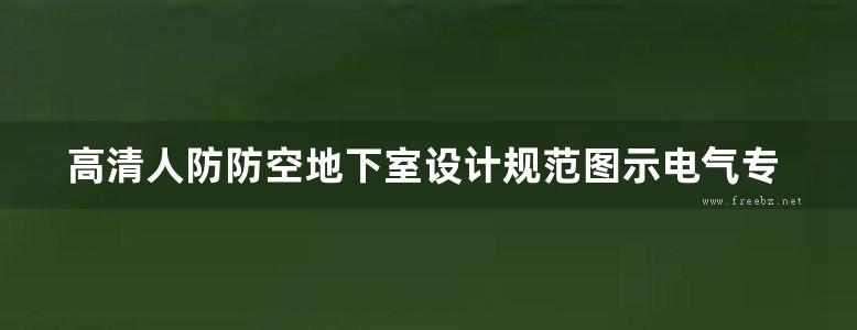 高清人防防空地下室设计规范图示电气专业人防图集