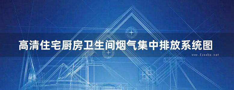 高清住宅厨房卫生间烟气集中排放系统图集