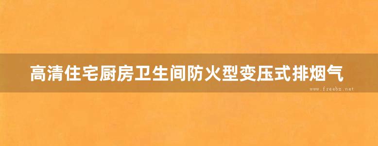 高清住宅厨房卫生间防火型变压式排烟气道图集