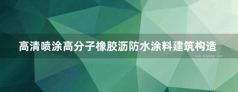 高清喷涂高分子橡胶沥防水涂料建筑构造喷涂速凝防水涂料参考图集