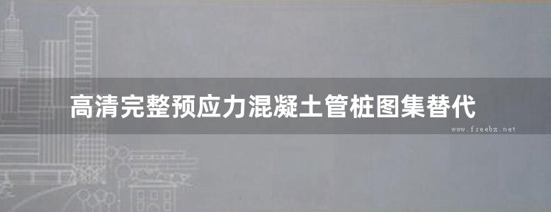 高清完整预应力混凝土管桩图集替代