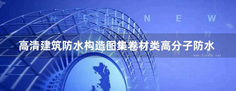 高清建筑防水构造图集卷材类高分子防水卷材安徽标准