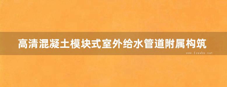 高清混凝土模块式室外给水管道附属构筑物图集