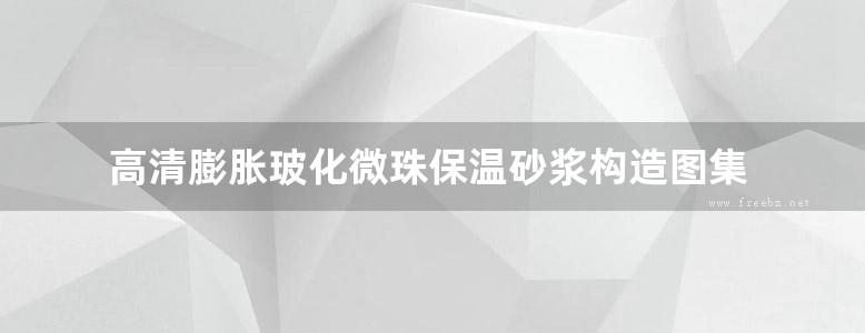 高清膨胀玻化微珠保温砂浆构造图集