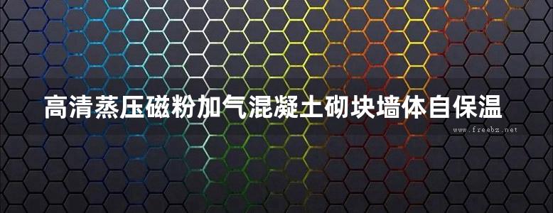 高清蒸压磁粉加气混凝土砌块墙体自保温系统构造图集