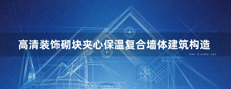 高清装饰砌块夹心保温复合墙体建筑构造图集山东标准