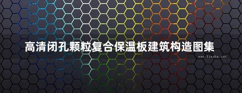 高清闭孔颗粒复合保温板建筑构造图集